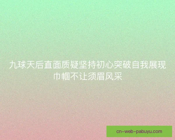 九球天后直面质疑坚持初心突破自我展现巾帼不让须眉风采