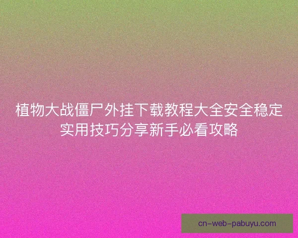 植物大战僵尸外挂下载教程大全安全稳定实用技巧分享新手必看攻略