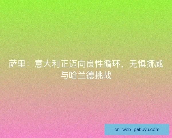 萨里：意大利正迈向良性循环，无惧挪威与哈兰德挑战