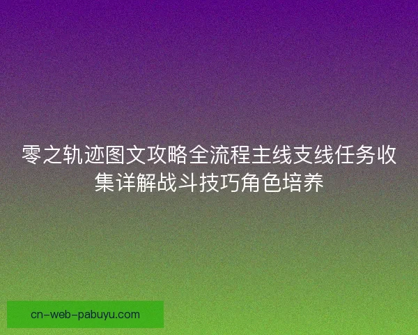 零之轨迹图文攻略全流程主线支线任务收集详解战斗技巧角色培养