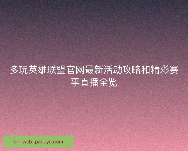 多玩英雄联盟官网最新活动攻略和精彩赛事直播全览