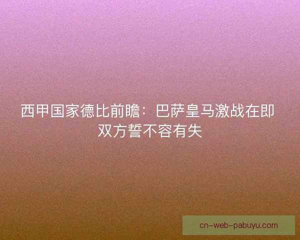 西甲国家德比前瞻：巴萨皇马激战在即 双方誓不容有失