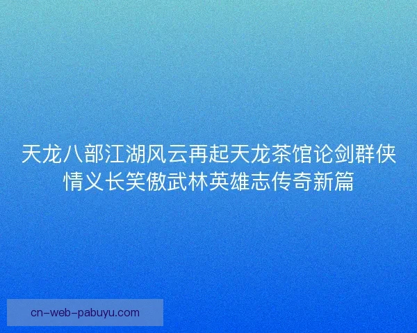 天龙八部江湖风云再起天龙茶馆论剑群侠情义长笑傲武林英雄志传奇新篇
