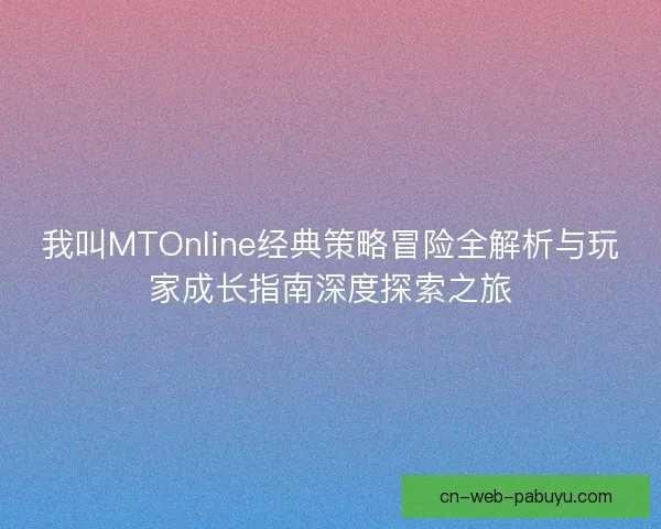 我叫MTOnline经典策略冒险全解析与玩家成长指南深度探索之旅