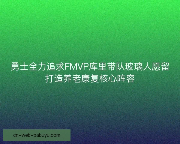 勇士全力追求FMVP库里带队玻璃人愿留打造养老康复核心阵容 勇士全力追求FMVP库里带队玻璃人愿留打造养老康复核心阵容